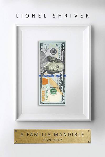 A FAMÍLIA MANDIBLE: 2029 — 2047, de Lionel Shriver (tradução de Vera Ribeiro; Intrínseca; 448 páginas; 64,90 reais e 44,90 em e book)  